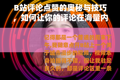 B站评论点赞的奥秘与技巧，如何让你的评论在海量内容中脱颖而出