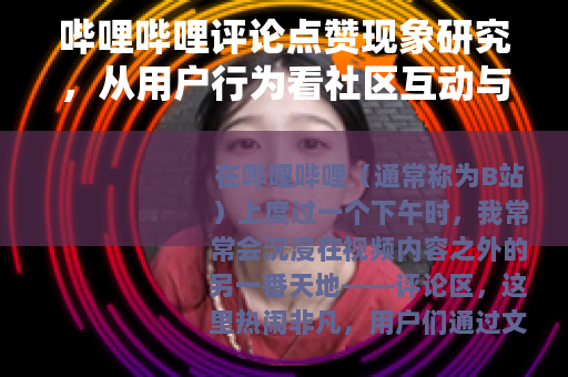 哔哩哔哩评论点赞现象研究，从用户行为看社区互动与内容传播