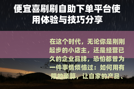 便宜喜刷刷自助下单平台使用体验与技巧分享
