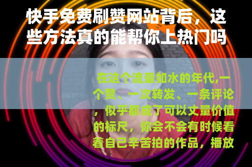 快手免费刷赞网站背后，这些方法真的能帮你上热门吗？