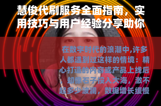 慧俊代刷服务全面指南，实用技巧与用户经验分享助你优化数据增长
