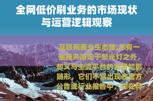 全网低价刷业务的市场现状与运营逻辑观察