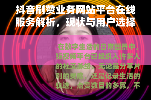 抖音刷赞业务网站平台在线服务解析，现状与用户选择策略