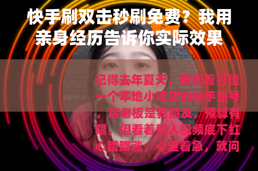 快手刷双击秒刷免费？我用亲身经历告诉你实际效果