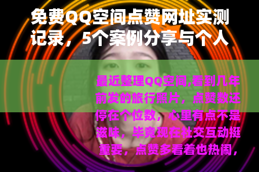 免费QQ空间点赞网址实测记录，5个案例分享与个人踩坑经验
