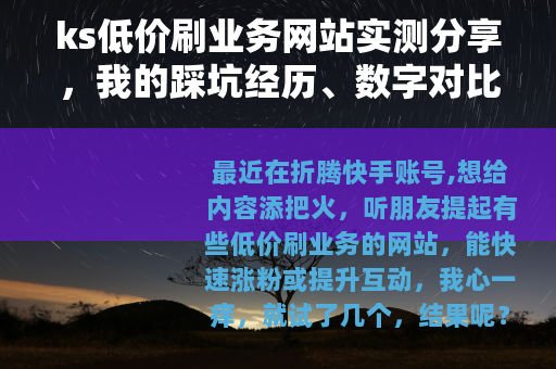 ks低价刷业务网站实测分享，我的踩坑经历、数字对比与案例解析