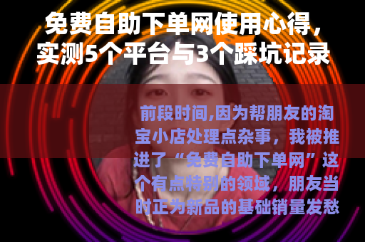 免费自助下单网使用心得，实测5个平台与3个踩坑记录