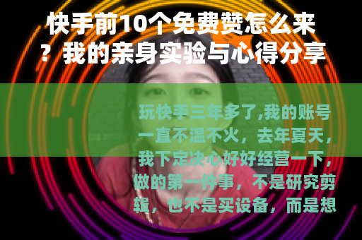 快手前10个免费赞怎么来？我的亲身实验与心得分享