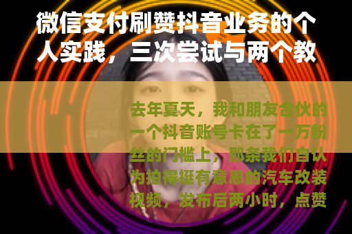 微信支付刷赞抖音业务的个人实践，三次尝试与两个教训