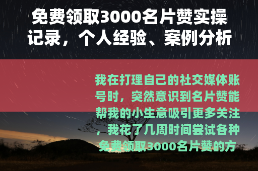 免费领取3000名片赞实操记录，个人经验、案例分析与注意事项
