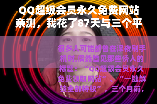 QQ超级会员永久免费网站亲测，我花了87天与三个平台周旋的经历
