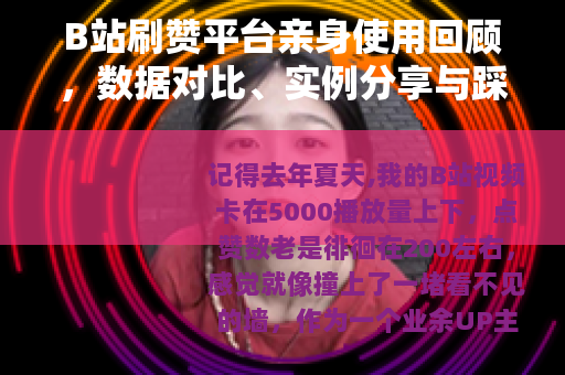 B站刷赞平台亲身使用回顾，数据对比、实例分享与踩坑教训总结