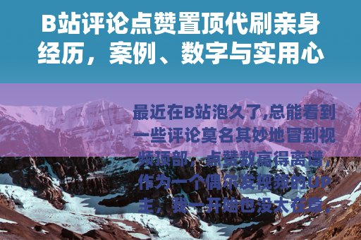 B站评论点赞置顶代刷亲身经历，案例、数字与实用心得分享