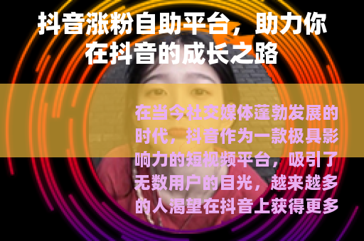 抖音涨粉自助平台，助力你在抖音的成长之路