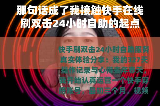 那句话成了我接触快手在线刷双击24小时自助的起点