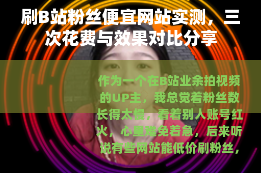 刷B站粉丝便宜网站实测，三次花费与效果对比分享