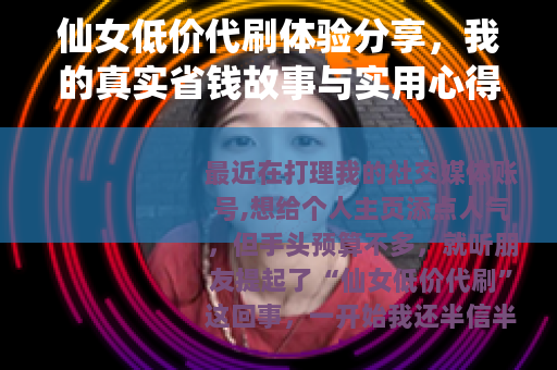 仙女低价代刷体验分享，我的真实省钱故事与实用心得