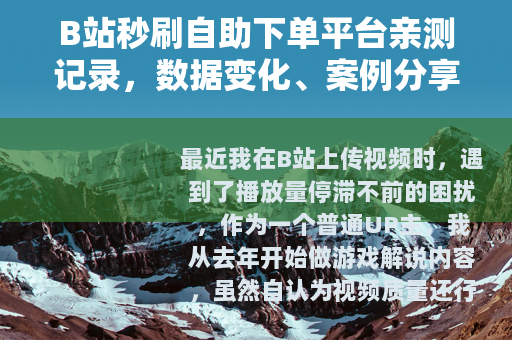 B站秒刷自助下单平台亲测记录，数据变化、案例分享与踩坑日记