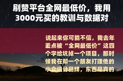 刷赞平台全网最低价，我用3000元买的教训与数据对比