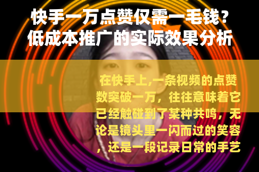 快手一万点赞仅需一毛钱？低成本推广的实际效果分析