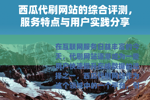 西瓜代刷网站的综合评测，服务特点与用户实践分享