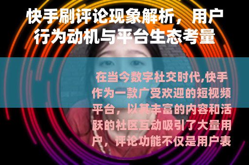 快手刷评论现象解析，用户行为动机与平台生态考量