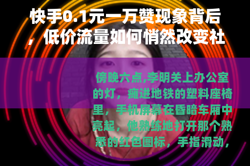 快手0.1元一万赞现象背后，低价流量如何悄然改变社交生态