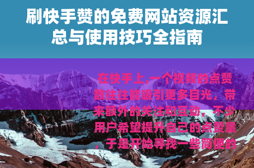 刷快手赞的免费网站资源汇总与使用技巧全指南