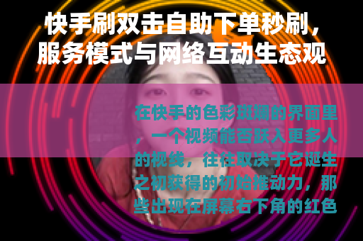 快手刷双击自助下单秒刷，服务模式与网络互动生态观察