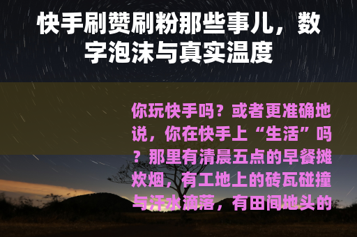 快手刷赞刷粉那些事儿，数字泡沫与真实温度