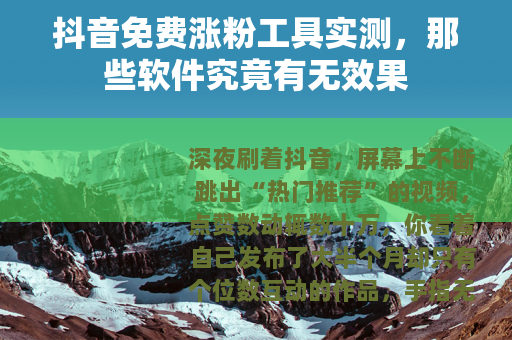 抖音免费涨粉工具实测，那些软件究竟有无效果