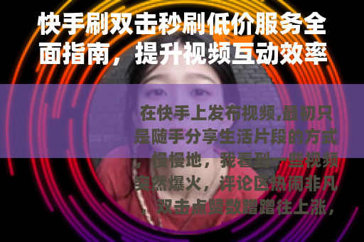快手刷双击秒刷低价服务全面指南，提升视频互动效率的方法