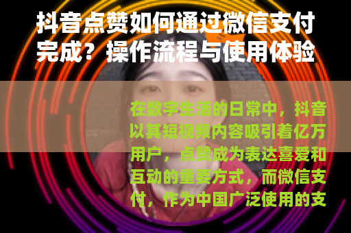 抖音点赞如何通过微信支付完成？操作流程与使用体验详细解析
