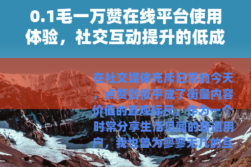 0.1毛一万赞在线平台使用体验，社交互动提升的低成本方案分析