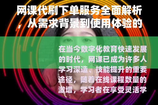 网课代刷下单服务全面解析，从需求背景到使用体验的实用指南