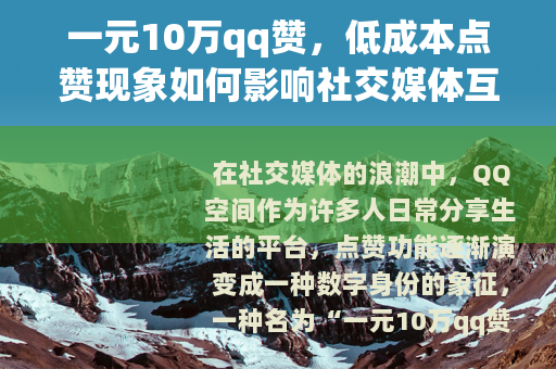一元10万qq赞，低成本点赞现象如何影响社交媒体互动与用户行为