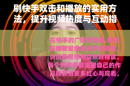 刷快手双击和播放的实用方法，提升视频热度与互动指南