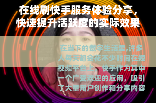 在线刷快手服务体验分享，快速提升活跃度的实际效果观察