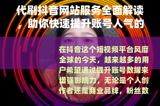 代刷抖音网站服务全面解读，助你快速提升账号人气的实用指南