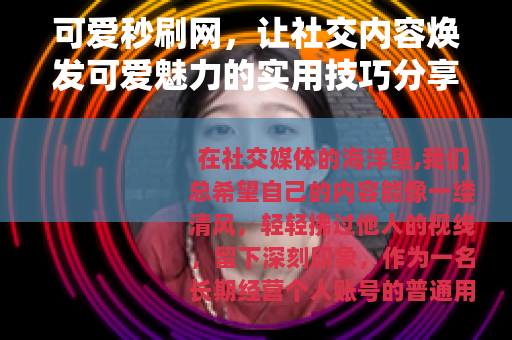 可爱秒刷网，让社交内容焕发可爱魅力的实用技巧分享