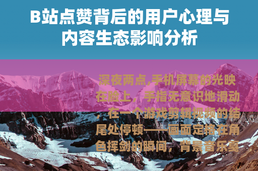 B站点赞背后的用户心理与内容生态影响分析