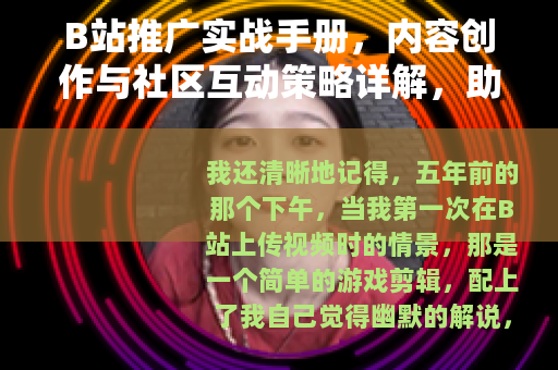 B站推广实战手册，内容创作与社区互动策略详解，助力品牌增长
