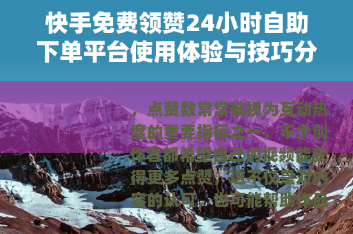 快手免费领赞24小时自助下单平台使用体验与技巧分享