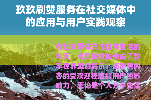 玖玖刷赞服务在社交媒体中的应用与用户实践观察