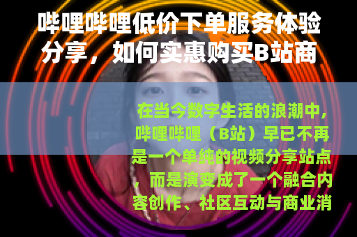 哔哩哔哩低价下单服务体验分享，如何实惠购买B站商品与会员