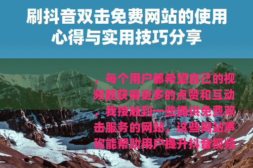刷抖音双击免费网站的使用心得与实用技巧分享