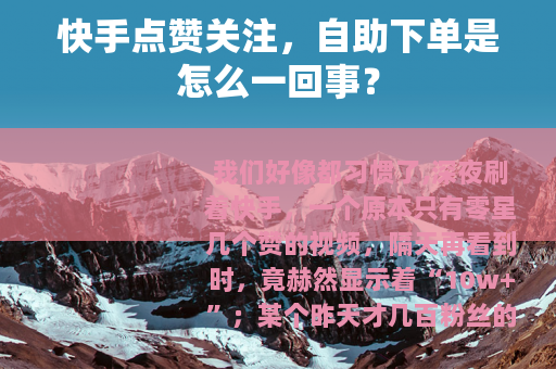 快手点赞关注，自助下单是怎么一回事？