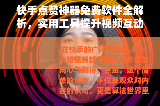 快手点赞神器免费软件全解析，实用工具提升视频互动率