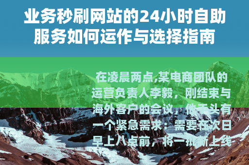 业务秒刷网站的24小时自助服务如何运作与选择指南