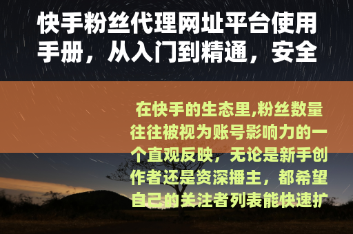 快手粉丝代理网址平台使用手册，从入门到精通，安全涨粉策略